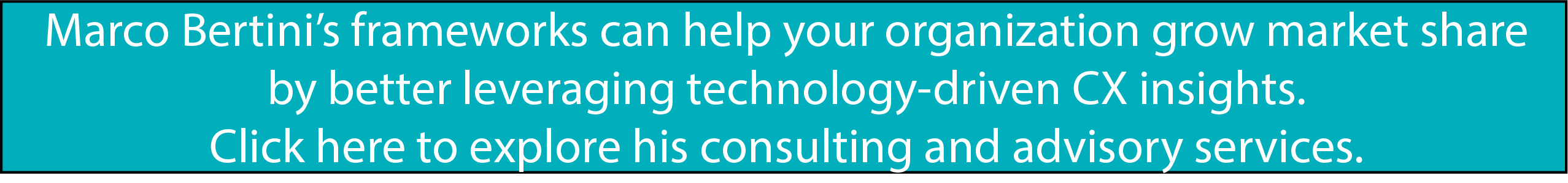 Marco Bertini’s frameworks can help your organization grow market share by better leveraging technology-driven CX insights. Click here to explore his consulting and advisory services.