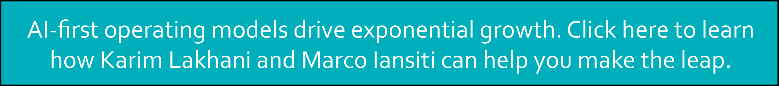 AI-first operating models drive exponential growth. Click here to learn how Karim Lakhani and Marco Iansiti can help you make the leap.