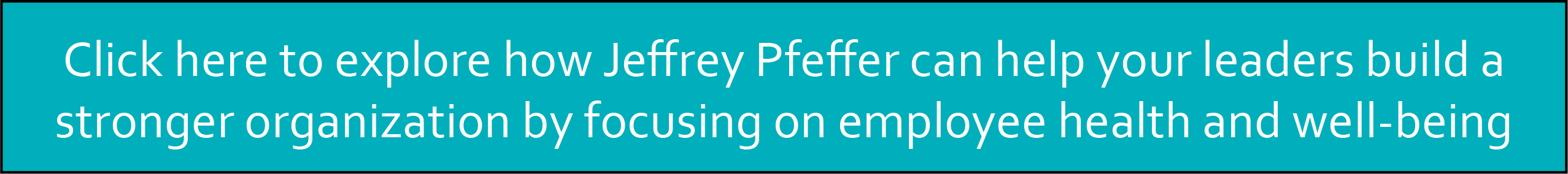 Click here to explore how Jeffrey Pfeffer can help your leaders build a stronger organization by focusing on employee health and well-being