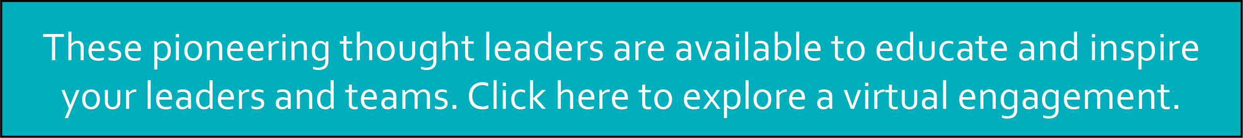 These pioneering thought leaders are available to educate and inspire your leaders and teams. Click here to explore a virtual engagement.