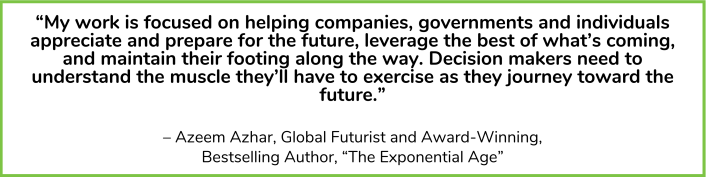 Contact us to discover how Azeem Azhar's vision can drive your organization's future-focused strategy in an age when technology reshapes every corner of business and society. 